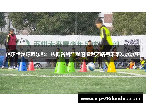 洛尔卡足球俱乐部：从低谷到辉煌的崛起之路与未来发展展望