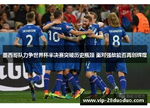 墨西哥队力争世界杯半决赛突破历史瓶颈 面对强敌能否再创辉煌