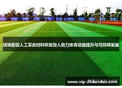 球场新型人工草皮材料研发投入助力体育设施提升与可持续发展