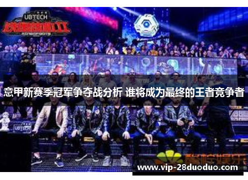 意甲新赛季冠军争夺战分析 谁将成为最终的王者竞争者