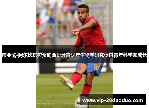 蒂亚戈·阿尔坎塔拉资助西班牙青少年生物学研究促进青年科学家成长