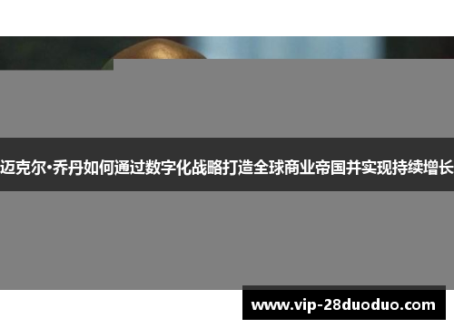 迈克尔·乔丹如何通过数字化战略打造全球商业帝国并实现持续增长