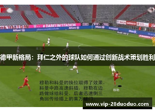 德甲新格局：拜仁之外的球队如何通过创新战术策划胜利