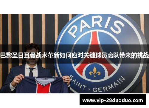 巴黎圣日耳曼战术革新如何应对关键球员离队带来的挑战