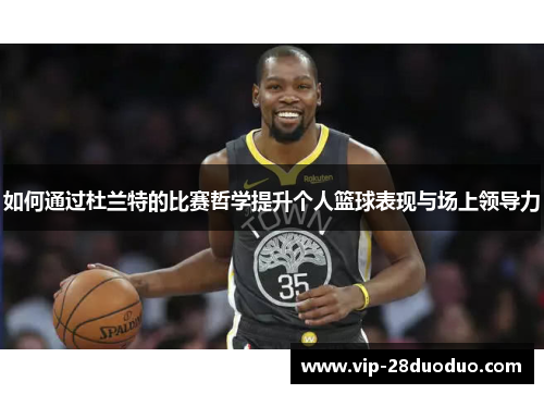 如何通过杜兰特的比赛哲学提升个人篮球表现与场上领导力