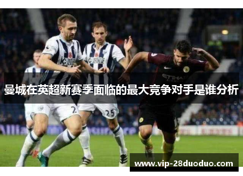 曼城在英超新赛季面临的最大竞争对手是谁分析