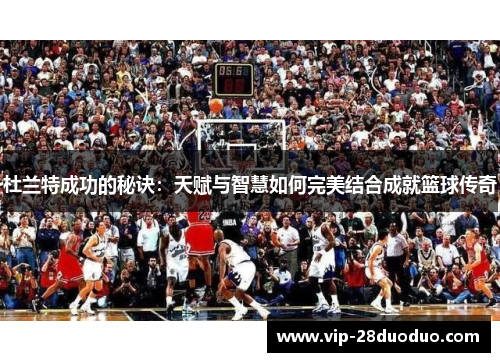 杜兰特成功的秘诀：天赋与智慧如何完美结合成就篮球传奇