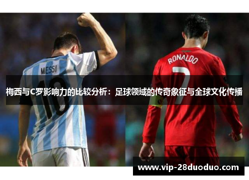 梅西与C罗影响力的比较分析：足球领域的传奇象征与全球文化传播