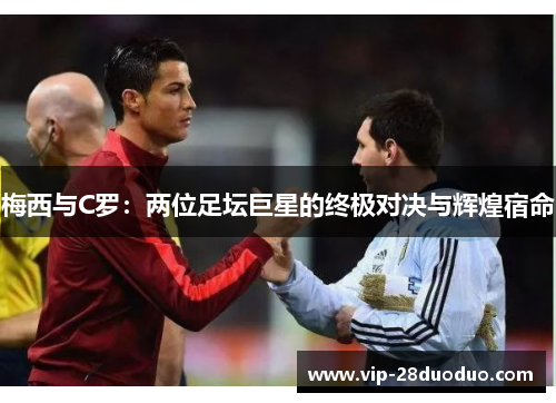 梅西与C罗：两位足坛巨星的终极对决与辉煌宿命