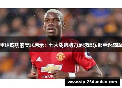 重建成功的曼联启示：七大战略助力足球俱乐部重返巅峰