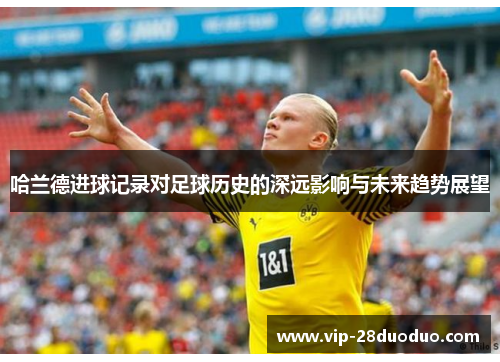 哈兰德进球记录对足球历史的深远影响与未来趋势展望