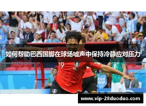 如何帮助巴西国脚在球场嘘声中保持冷静应对压力