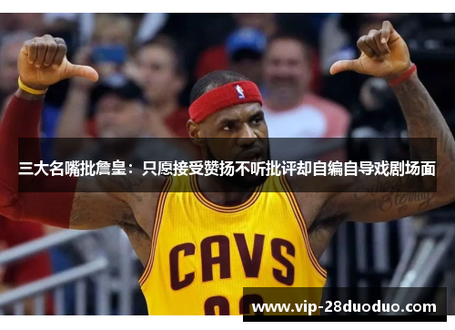 三大名嘴批詹皇：只愿接受赞扬不听批评却自编自导戏剧场面