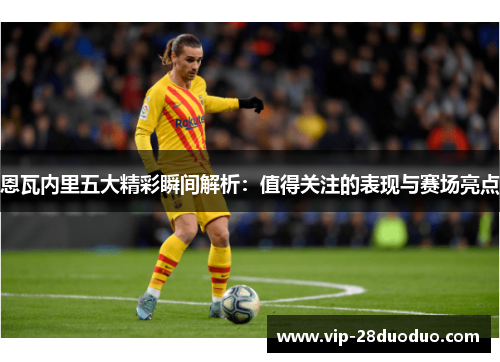 恩瓦内里五大精彩瞬间解析：值得关注的表现与赛场亮点