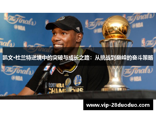 凯文·杜兰特逆境中的突破与成长之路：从挑战到巅峰的奋斗策略