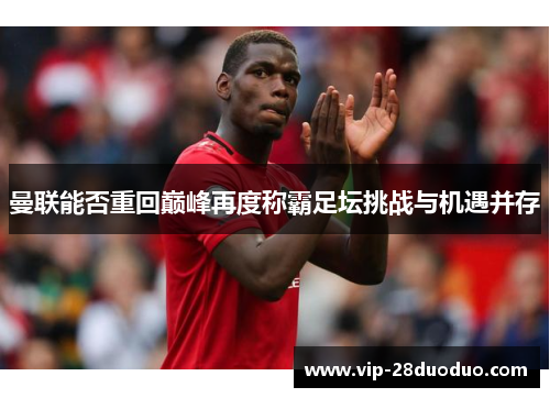 曼联能否重回巅峰再度称霸足坛挑战与机遇并存