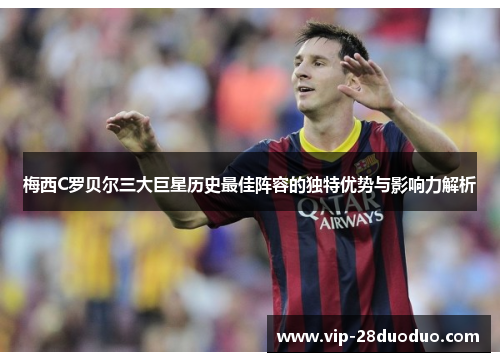 梅西C罗贝尔三大巨星历史最佳阵容的独特优势与影响力解析