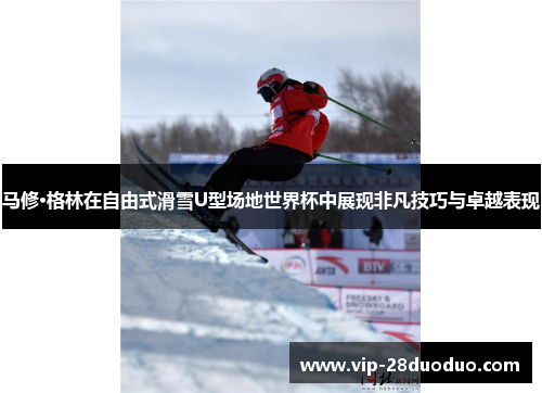 马修·格林在自由式滑雪U型场地世界杯中展现非凡技巧与卓越表现