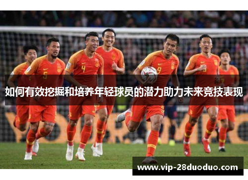 如何有效挖掘和培养年轻球员的潜力助力未来竞技表现