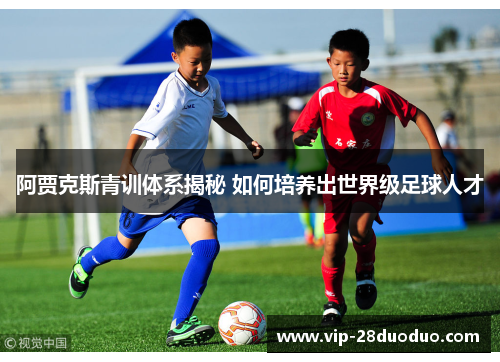 阿贾克斯青训体系揭秘 如何培养出世界级足球人才
