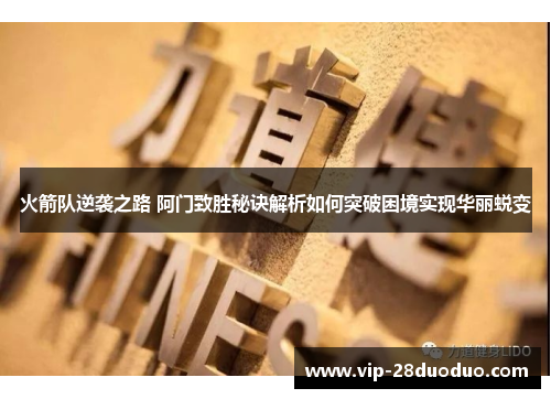 火箭队逆袭之路 阿门致胜秘诀解析如何突破困境实现华丽蜕变