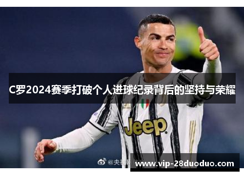 C罗2024赛季打破个人进球纪录背后的坚持与荣耀