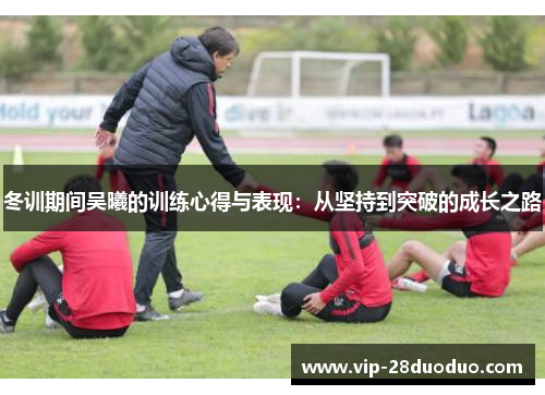 冬训期间吴曦的训练心得与表现：从坚持到突破的成长之路