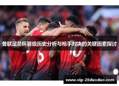 曼联足总杯晋级历史分析与枪手对决的关键因素探讨