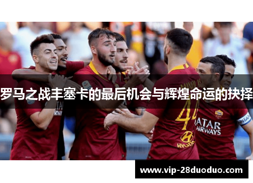 罗马之战丰塞卡的最后机会与辉煌命运的抉择