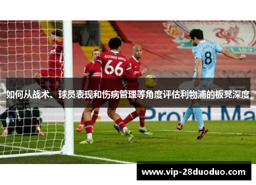如何从战术、球员表现和伤病管理等角度评估利物浦的板凳深度