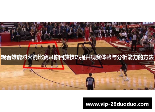 观看雄鹿对火箭比赛录像回放技巧提升观赛体验与分析能力的方法