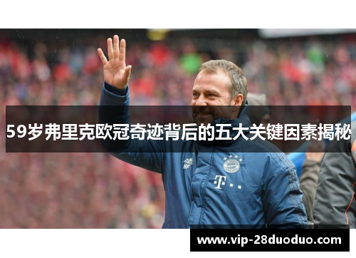 59岁弗里克欧冠奇迹背后的五大关键因素揭秘