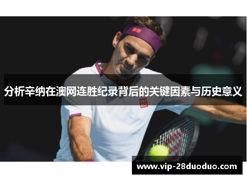 分析辛纳在澳网连胜纪录背后的关键因素与历史意义