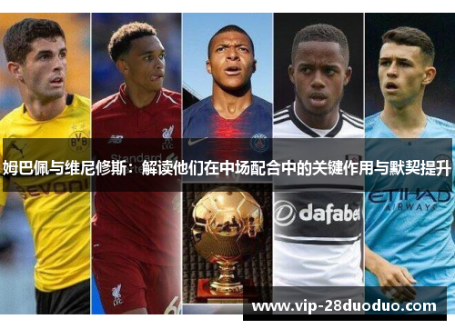 姆巴佩与维尼修斯：解读他们在中场配合中的关键作用与默契提升
