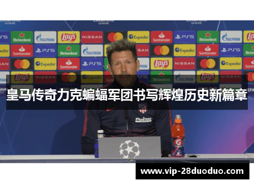 皇马传奇力克蝙蝠军团书写辉煌历史新篇章