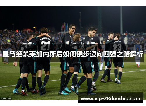 皇马绝杀莱加内斯后如何稳步迈向四强之路解析