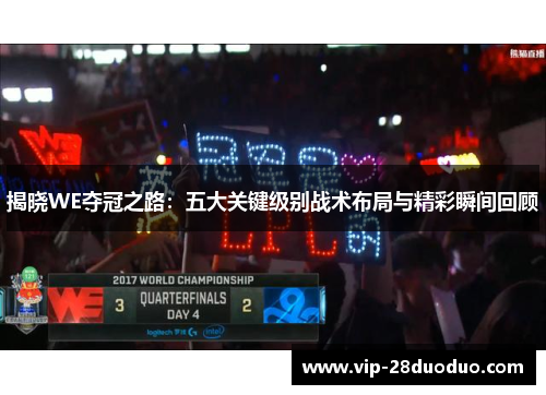 揭晓WE夺冠之路：五大关键级别战术布局与精彩瞬间回顾