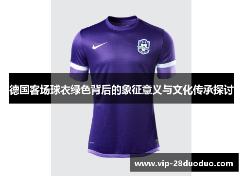 德国客场球衣绿色背后的象征意义与文化传承探讨