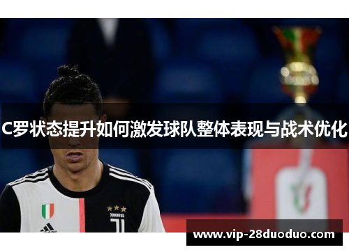C罗状态提升如何激发球队整体表现与战术优化
