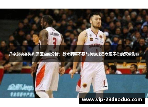 辽宁总决赛失利原因深度分析：战术调整不足与关键球员表现不佳的双重影响