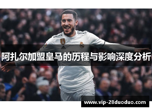 阿扎尔加盟皇马的历程与影响深度分析